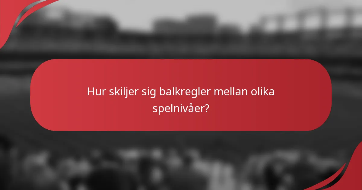 Hur skiljer sig balkregler mellan olika spelnivåer?