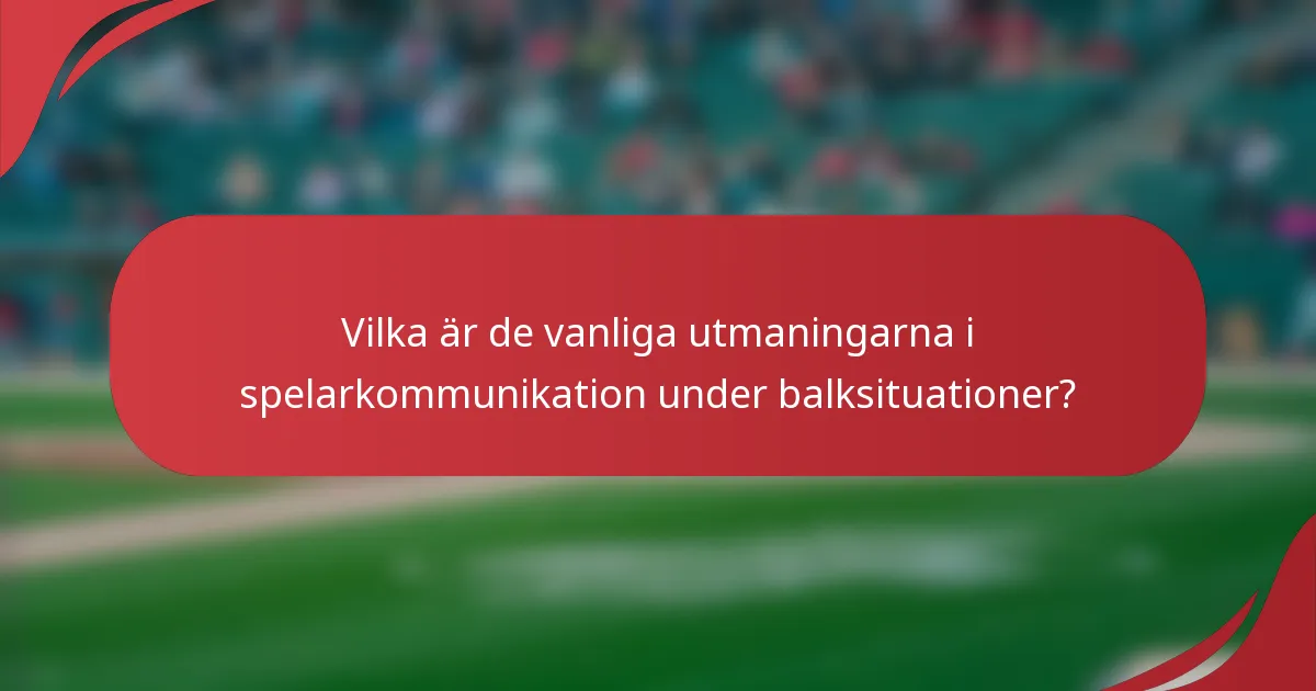 Vilka är de vanliga utmaningarna i spelarkommunikation under balksituationer?