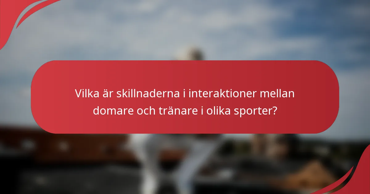 Vilka är skillnaderna i interaktioner mellan domare och tränare i olika sporter?