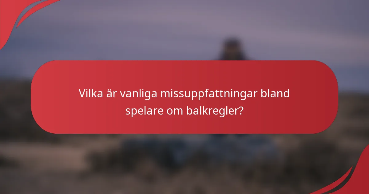 Vilka är vanliga missuppfattningar bland spelare om balkregler?