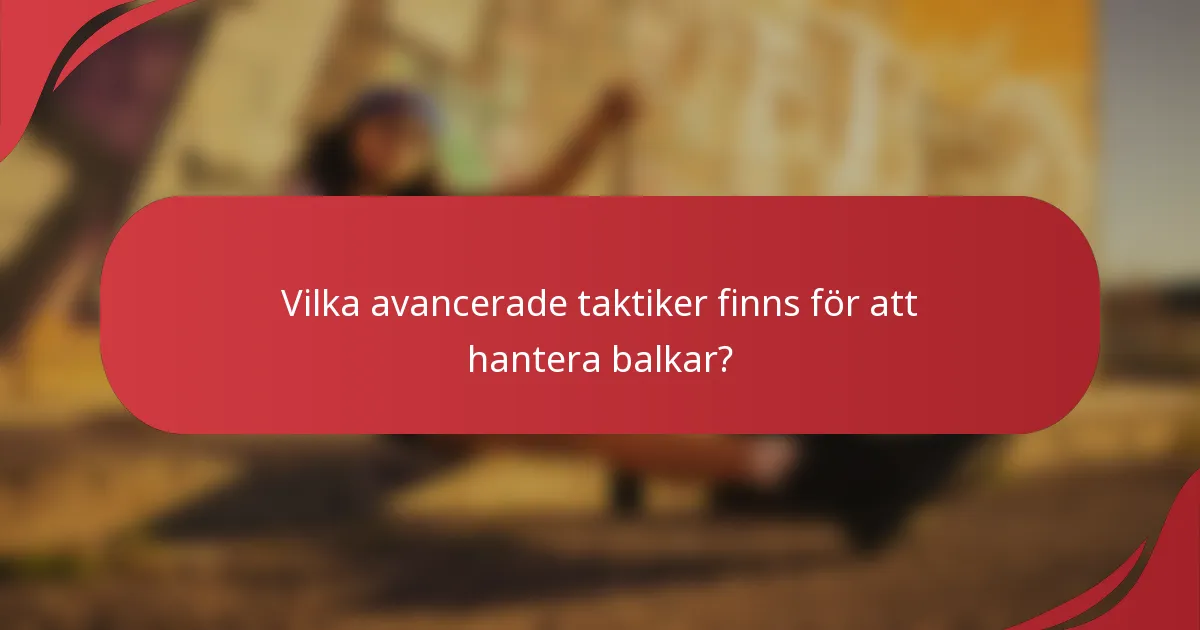 Vilka avancerade taktiker finns för att hantera balkar?